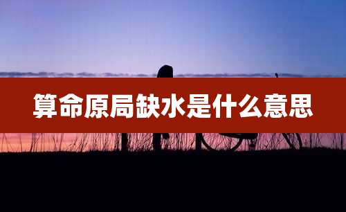 算命原局缺水是什么意思