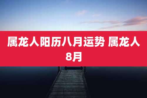属龙人阳历八月运势 属龙人8月