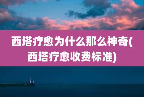 西塔疗愈为什么那么神奇(西塔疗愈收费标准)