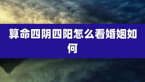 算命四阴四阳怎么看婚姻如何
