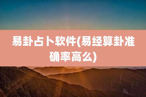 易卦占卜软件(易经算卦准确率高么)