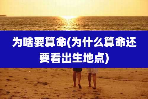 为啥要算命(为什么算命还要看出生地点)