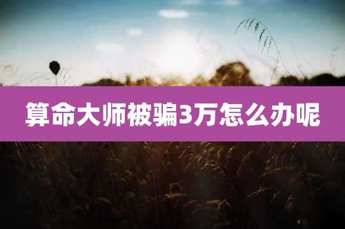 算命大师被骗3万怎么办呢