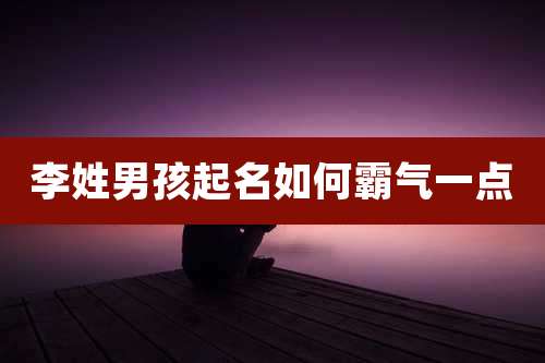 李姓男孩起名如何霸气一点