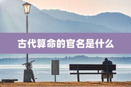 古代算命的官名是什么