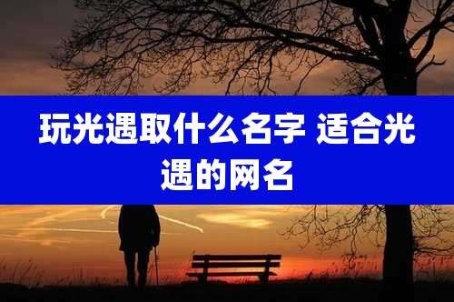 玩光遇取什么名字 适合光遇的网名