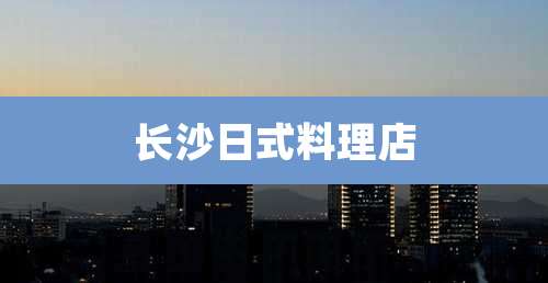 长沙日式料理店