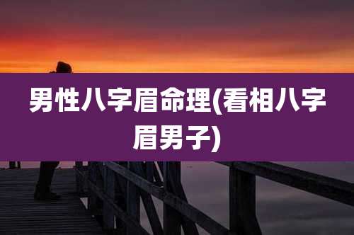 男性八字眉命理(看相八字眉男子)