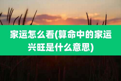 家运怎么看(算命中的家运兴旺是什么意思)