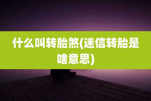 什么叫转胎煞(迷信转胎是啥意思)