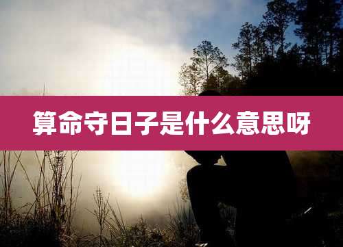 算命守日子是什么意思呀