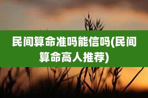 民间算命准吗能信吗(民间算命高人推荐)
