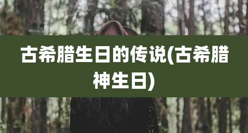 古希腊生日的传说(古希腊神生日)