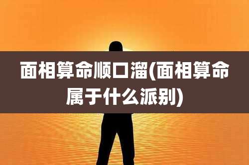 面相算命顺口溜(面相算命属于什么派别)