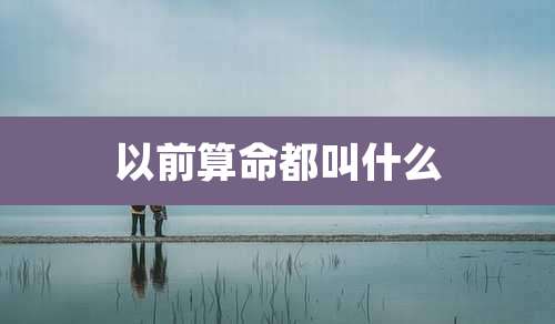 以前算命都叫什么