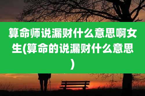 算命师说漏财什么意思啊女生(算命的说漏财什么意思)