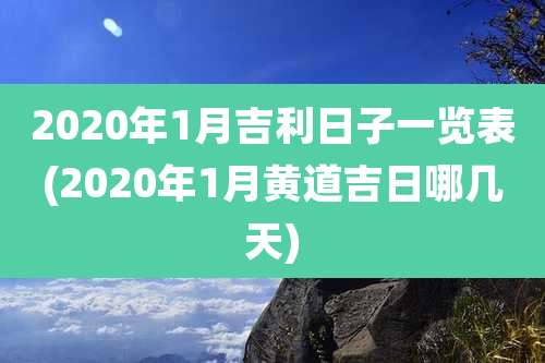 2020年1月吉利日子一览表(2020年1月黄道吉日哪几天)
