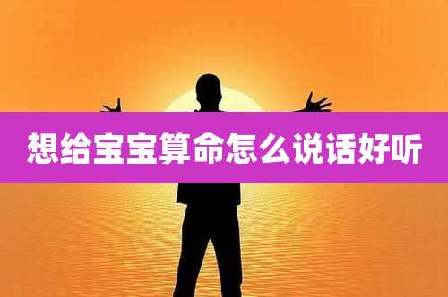 想给宝宝算命怎么说话好听