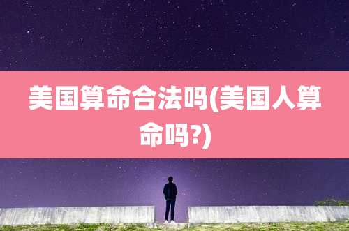 美国算命合法吗(美国人算命吗?)