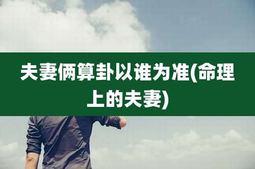 夫妻俩算卦以谁为准(命理上的夫妻)