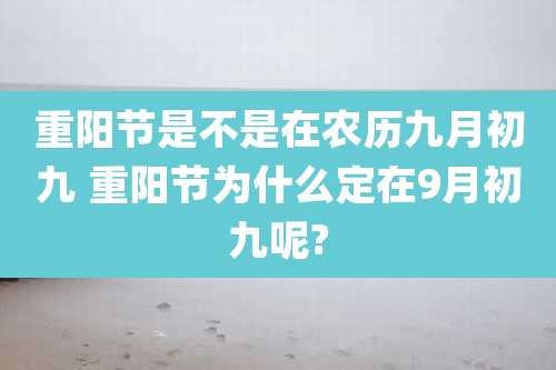 重阳节是不是在农历九月初九 重阳节为什么定在9月初九呢?