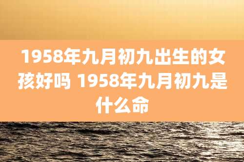 1958年九月初九出生的女孩好吗 1958年九月初九是什么命