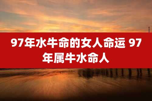 97年水牛命的女人命运 97年属牛水命人