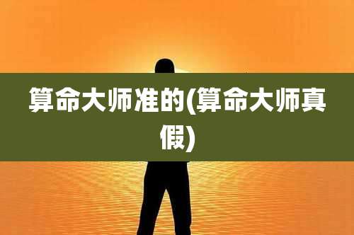 算命大师准的(算命大师真假)