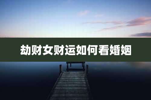 劫财女财运如何看婚姻