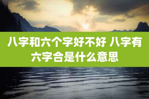 八字和六个字好不好 八字有六字合是什么意思