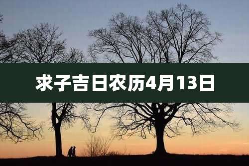 求子吉日农历4月13日