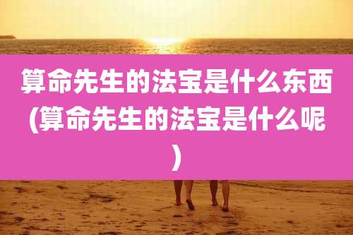 算命先生的法宝是什么东西(算命先生的法宝是什么呢)