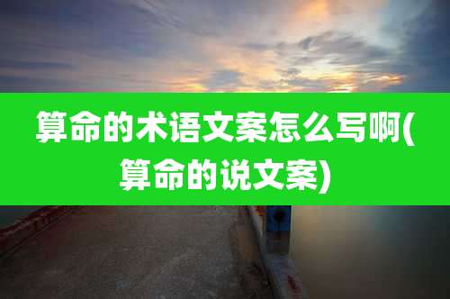 算命的术语文案怎么写啊(算命的说文案)