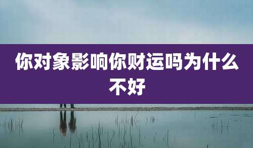 你对象影响你财运吗为什么不好