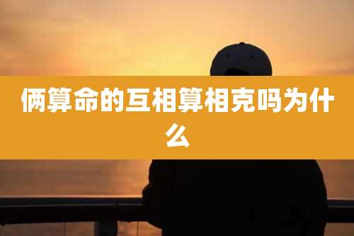 俩算命的互相算相克吗为什么