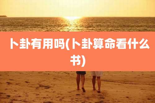 卜卦有用吗(卜卦算命看什么书)