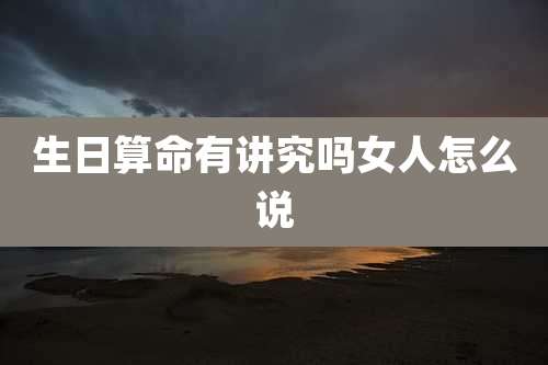 生日算命有讲究吗女人怎么说