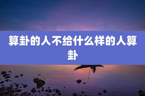 算卦的人不给什么样的人算卦