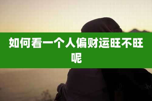 如何看一个人偏财运旺不旺呢