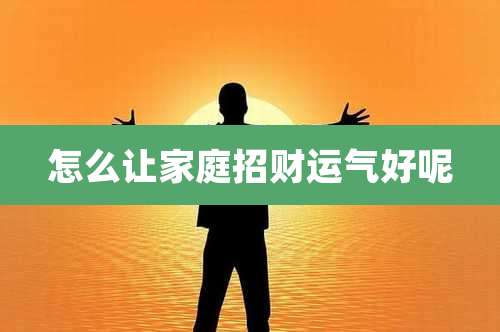 怎么让家庭招财运气好呢