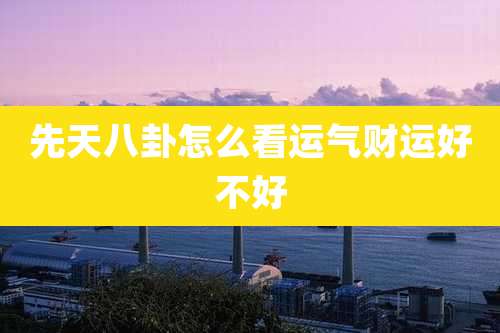 先天八卦怎么看运气财运好不好