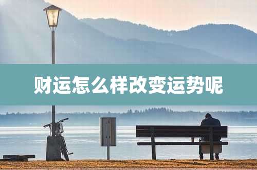 财运怎么样改变运势呢