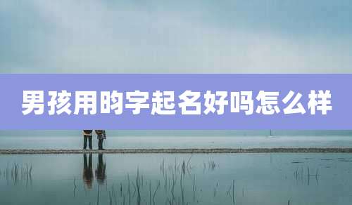 男孩用昀字起名好吗怎么样