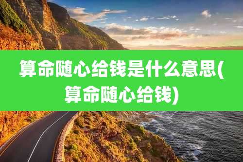 算命随心给钱是什么意思(算命随心给钱)