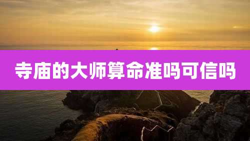 寺庙的大师算命准吗可信吗