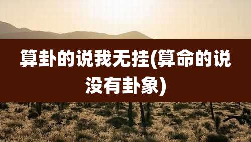 算卦的说我无挂(算命的说没有卦象)