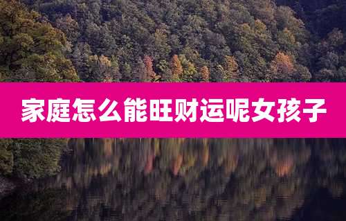家庭怎么能旺财运呢女孩子