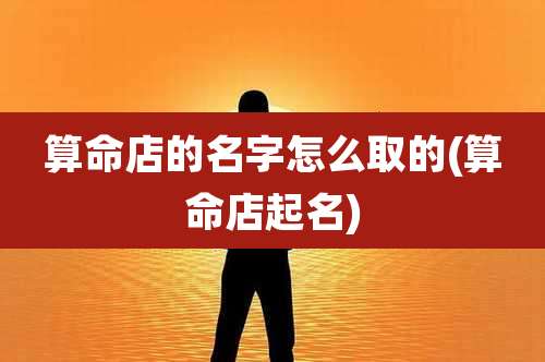 算命店的名字怎么取的(算命店起名)