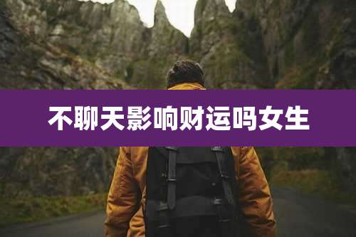 不聊天影响财运吗女生