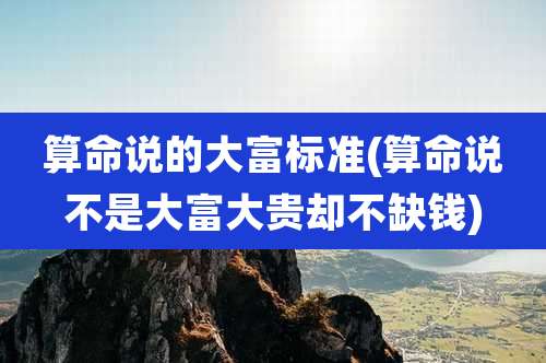 算命说的大富标准(算命说不是大富大贵却不缺钱)